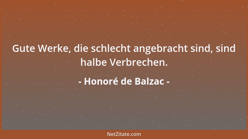 Honoré de Balzac - Gute Werke, die schlecht angebracht sind, sind halbe Verbrechen....