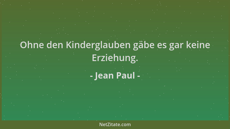Jean Paul - Ohne den Kinderglauben gäbe es gar keine Erziehung....