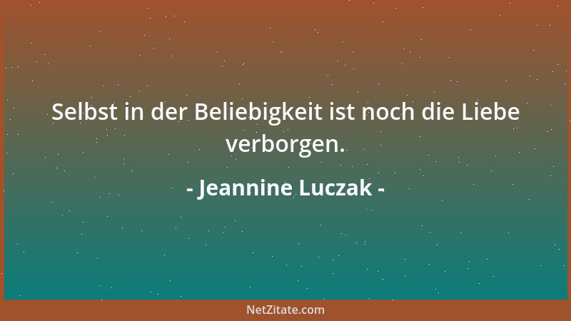 Jeannine Luczak - Selbst in der Beliebigkeit ist noch die Liebe verborgen....