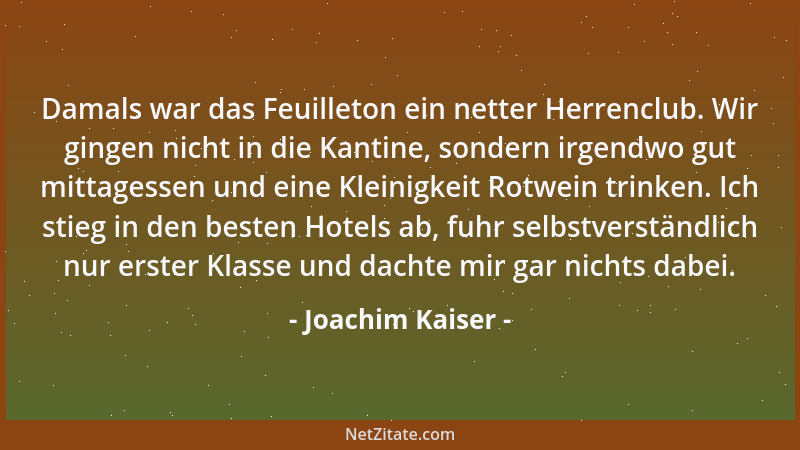 Joachim Kaiser - Damals war das Feuilleton ein netter Herrenclub. Wir gingen nicht in die Kantine, sondern irgendwo gut mit...