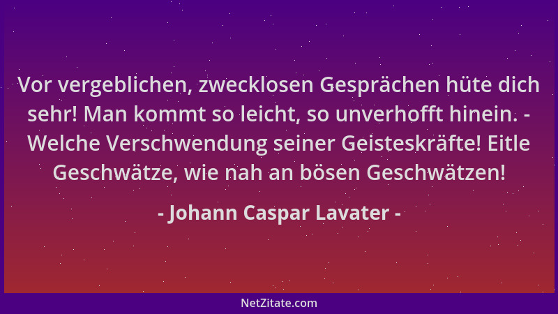 Johann Caspar Lavater - Vor vergeblichen, zwecklosen Gesprächen hüte dich sehr! Man kommt so leicht, so unverhofft hinein....