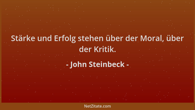 John Steinbeck - Stärke und Erfolg stehen über der Moral, über der Kritik....