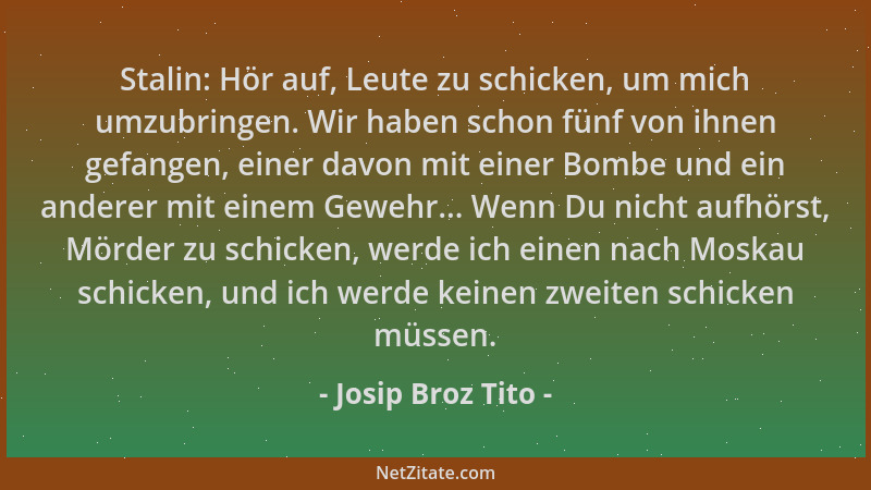 Josip Broz Tito - Stalin: Hör auf, Leute zu schicken, um mich umzubringen. Wir haben schon fünf von ihnen gefangen, einer d...