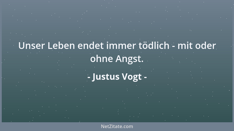 Justus Vogt - Unser Leben endet immer tödlich - mit oder ohne Angst....