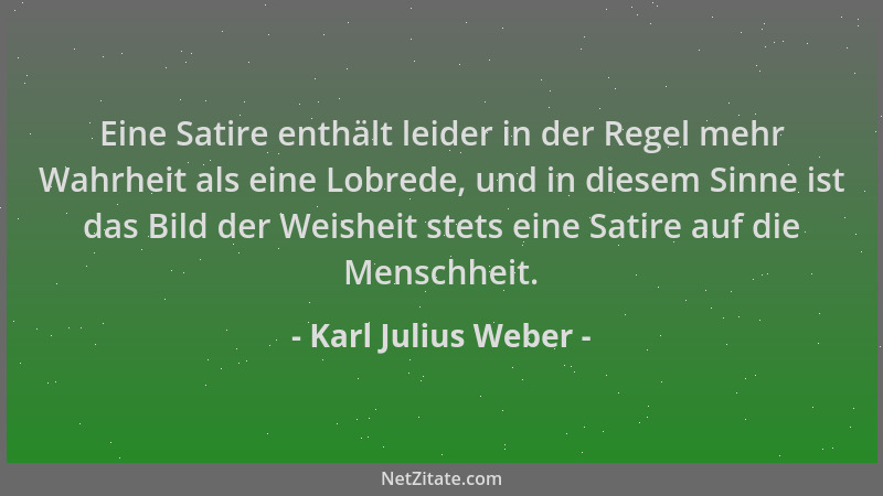 Karl Julius Weber - Eine Satire enthält leider in der Regel mehr Wahrheit als eine Lobrede, und in diesem Sinne ist das Bil...