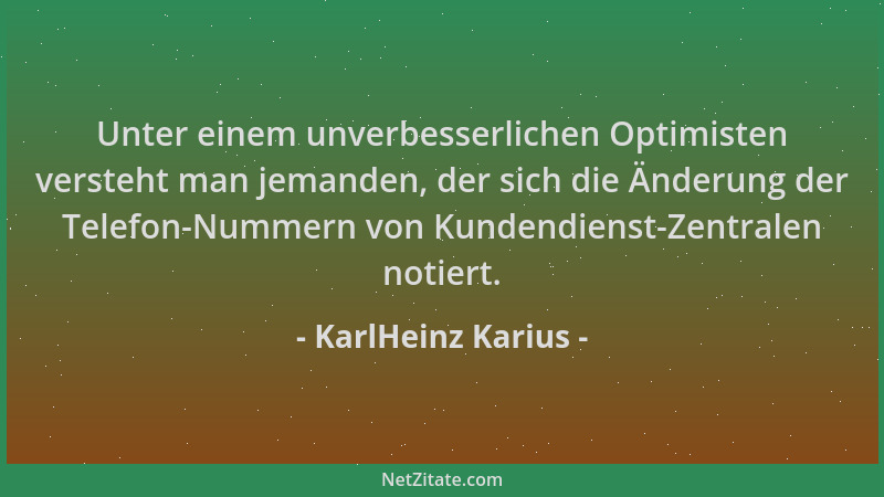 KarlHeinz Karius - Unter einem unverbesserlichen Optimisten versteht man jemanden, der sich die Änderung der Telefon-Nummer...