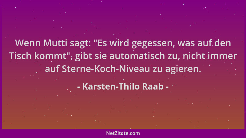 Karsten-Thilo Raab - Wenn Mutti sagt:  "Es wird gegessen, was auf den Tisch kommt ", gibt sie automatisch zu, nicht immer auf...