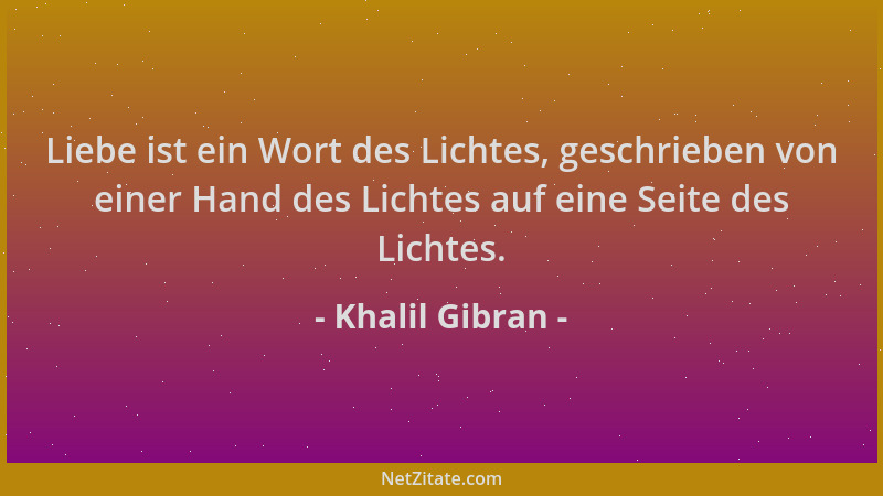 Khalil Gibran - Liebe ist ein Wort des Lichtes, geschrieben von einer Hand des Lichtes auf eine Seite des Lichtes....