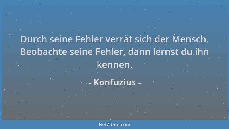 Konfuzius - Durch seine Fehler verrät sich der Mensch. Beobachte seine Fehler, dann lernst du ihn kennen....