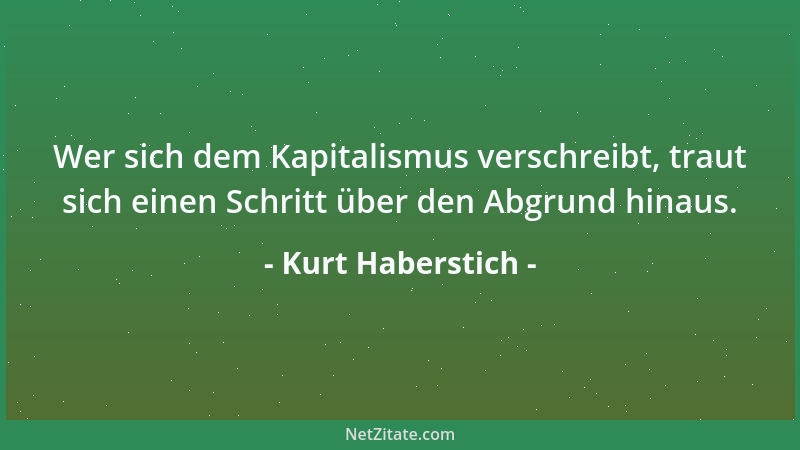 Kurt Haberstich - Wer sich dem Kapitalismus verschreibt, traut sich einen Schritt über den Abgrund hinaus....