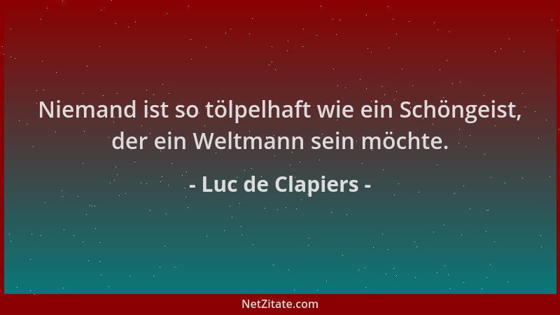 Luc de Clapiers - Niemand ist so tölpelhaft wie ein Schöngeist, der ein Weltmann sein möchte....