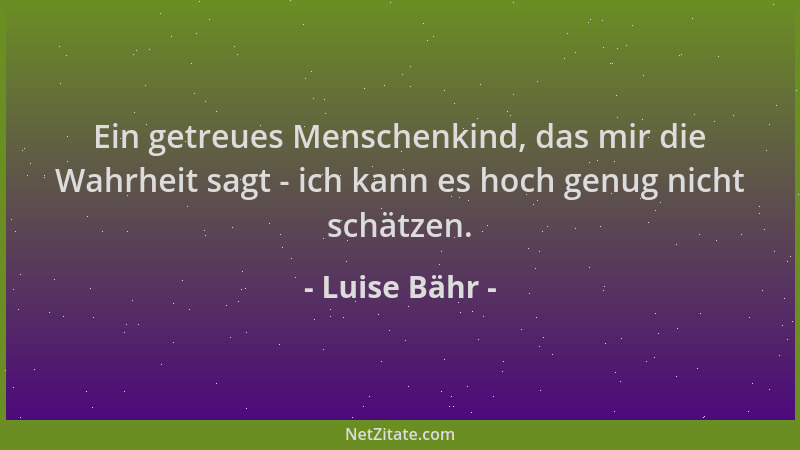 Luise Bähr - Ein getreues Menschenkind, das mir die Wahrheit sagt - ich kann es hoch genug nicht schätzen....