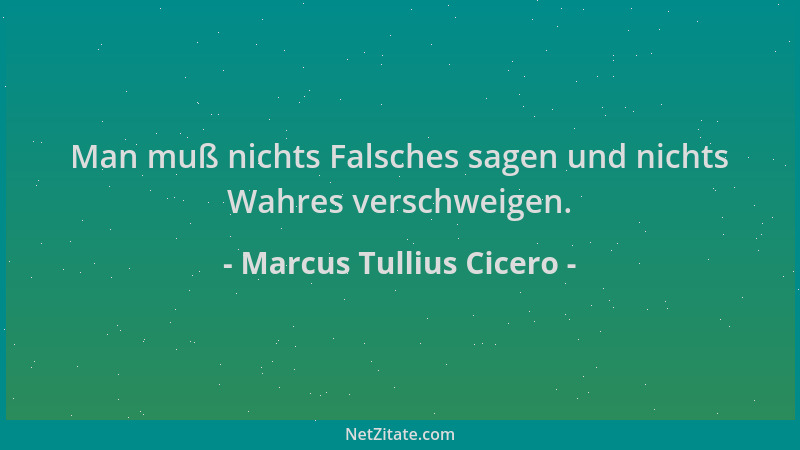 Marcus Tullius Cicero - Man muß nichts Falsches sagen und nichts Wahres verschweigen....