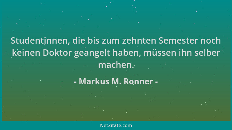 Markus M. Ronner - Studentinnen, die bis zum zehnten Semester noch keinen Doktor geangelt haben, müssen ihn selber machen....
