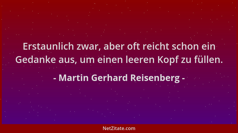 Martin Gerhard Reisenberg - Erstaunlich zwar, aber oft reicht schon ein Gedanke aus, um einen leeren Kopf zu füllen....