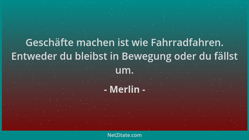 Merlin - Geschäfte machen ist wie Fahrradfahren. Entweder du bleibst in Bewegung oder du fällst um....