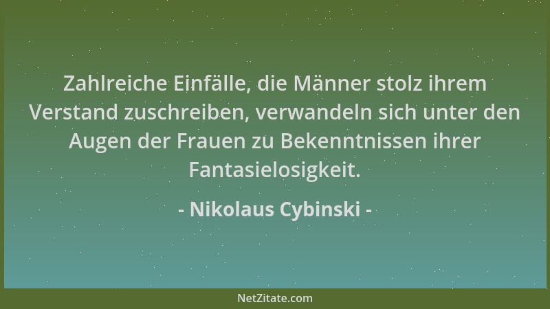 Nikolaus Cybinski - Zahlreiche Einfälle, die Männer stolz ihrem Verstand zuschreiben, verwandeln sich unter den Augen der F...