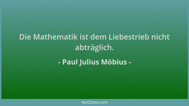 Paul Julius Möbius - Die Mathematik ist dem Liebestrieb nicht abträglich....