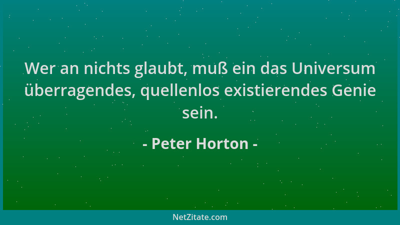 Peter Horton - Wer an nichts glaubt, muß ein das Universum überragendes, quellenlos existierendes Genie sein....