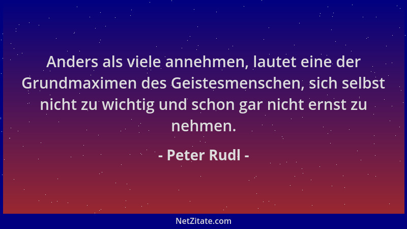 Peter Rudl - Anders als viele annehmen, lautet eine der Grundmaximen des Geistesmenschen, sich selbst nicht zu wichtig und...