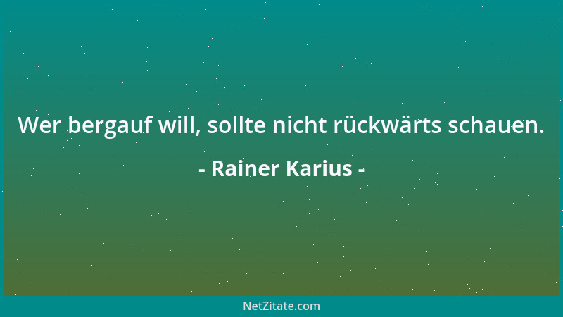 Rainer Karius - Wer bergauf will, sollte nicht rückwärts schauen....