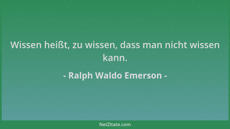 Ralph Waldo Emerson - Wissen heißt, zu wissen, dass man nicht wissen kann....