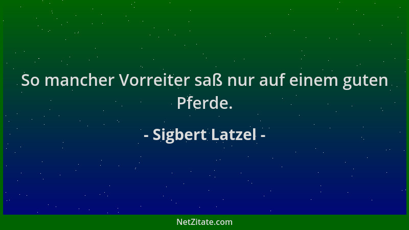 Sigbert Latzel - So mancher Vorreiter saß nur auf einem guten Pferde....