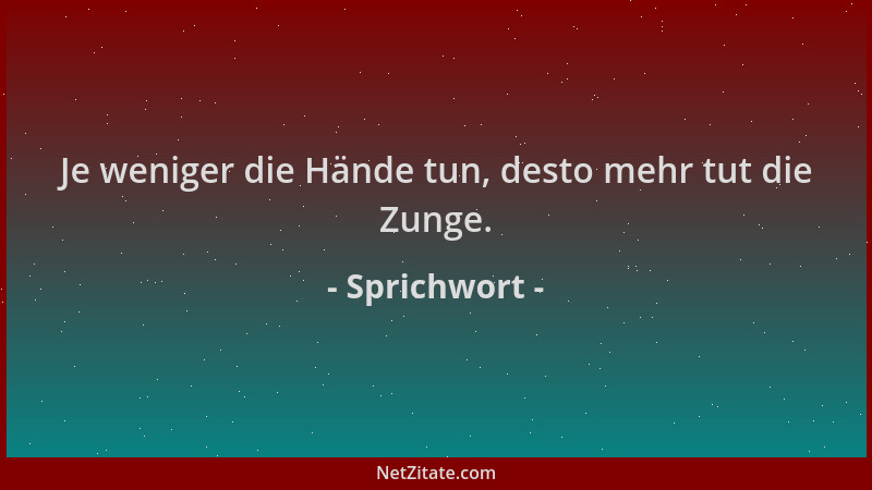 Sprichwort - Je weniger die Hände tun, desto mehr tut die Zunge....