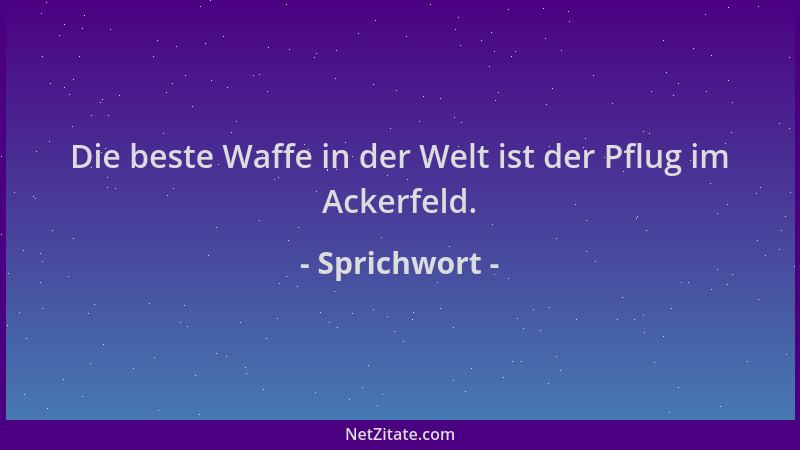 Sprichwort - Die beste Waffe in der Welt ist der Pflug im Ackerfeld....