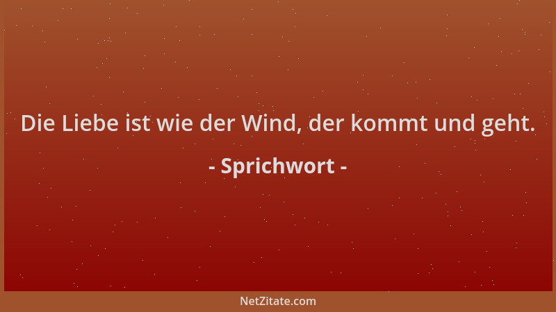 Sprichwort - Die Liebe ist wie der Wind, der kommt und geht....