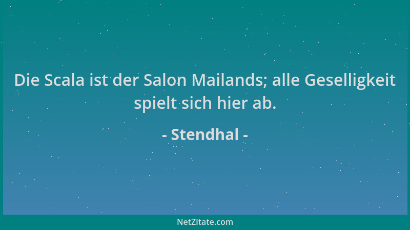 Stendhal - Die Scala ist der Salon Mailands; alle Geselligkeit spielt sich hier ab....