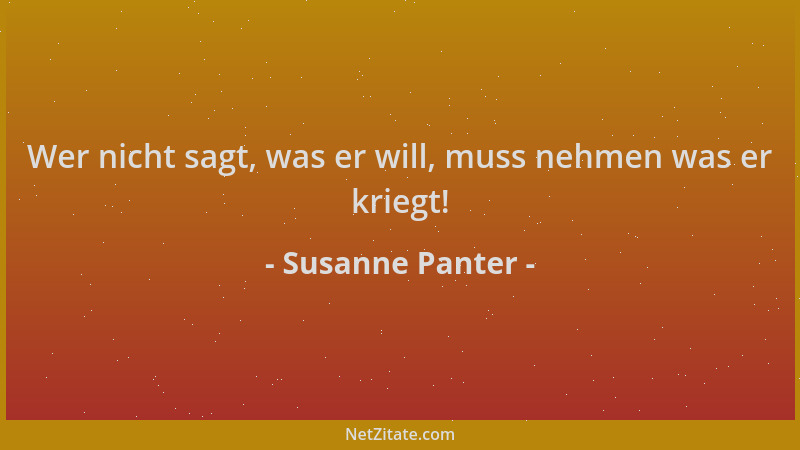 Susanne Panter - Wer nicht sagt, was er will, muss nehmen was er kriegt!...
