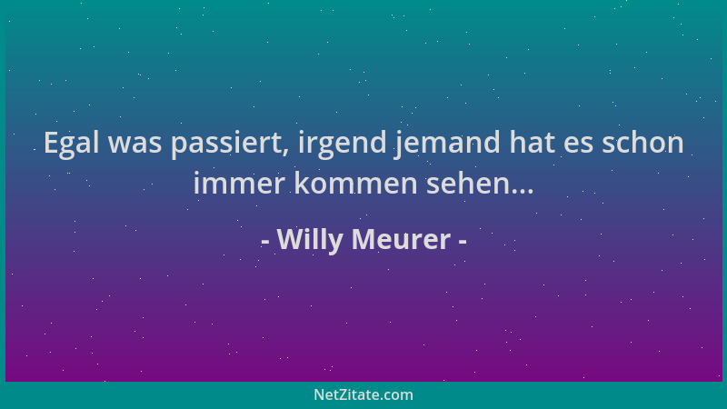 Willy Meurer - Egal was passiert, irgend jemand hat es schon immer kommen sehen......
