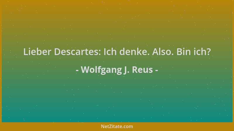 Wolfgang J. Reus - Lieber Descartes: Ich denke. Also. Bin ich?...