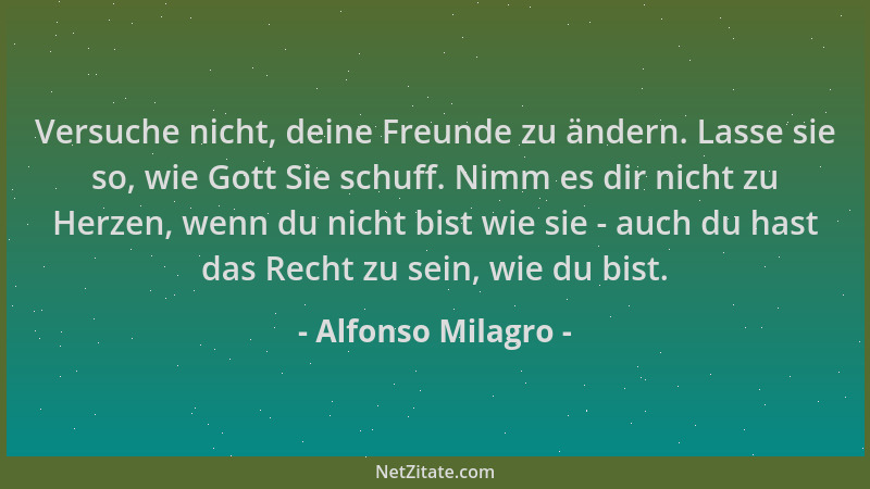 Alfonso Milagro - Versuche nicht, deine Freunde zu ändern. Lasse sie so, wie Gott Sie schuff. Nimm es dir nicht zu Herzen,...