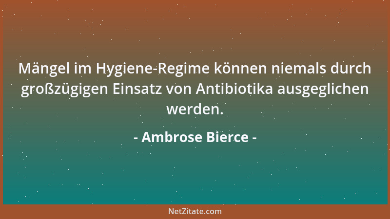 Ambrose Bierce - Mängel im Hygiene-Regime können niemals durch großzügigen Einsatz von Antibiotika ausgeglichen werden....