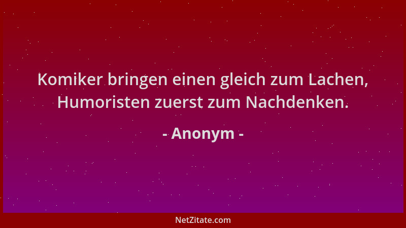 Anonym - Komiker bringen einen gleich zum Lachen, Humoristen zuerst zum Nachdenken....