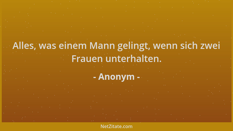 Anonym - Alles, was einem Mann gelingt, wenn sich zwei Frauen unterhalten....