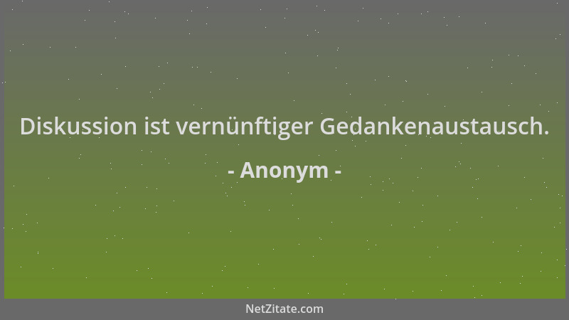 Anonym - Diskussion ist vernünftiger Gedankenaustausch....