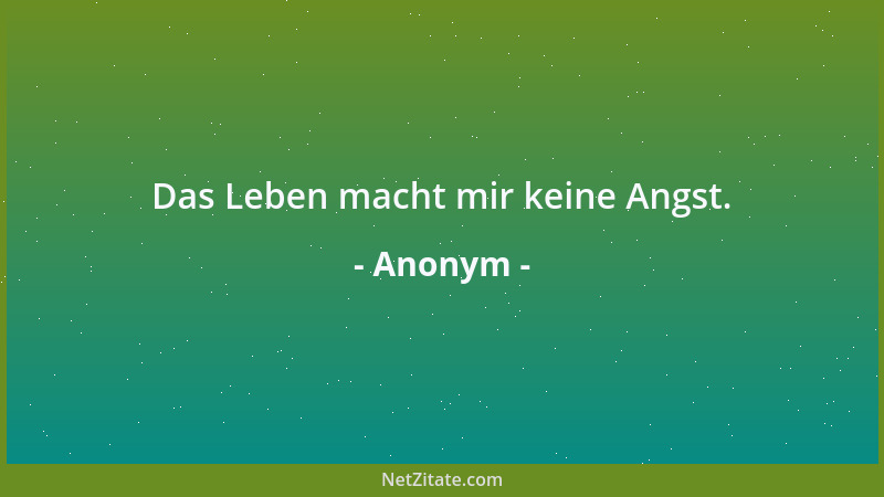 Anonym - Das Leben macht mir keine Angst....