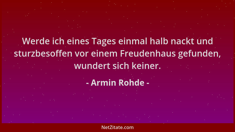 Armin Rohde - Werde ich eines Tages einmal halb nackt und sturzbesoffen vor einem Freudenhaus gefunden, wundert sich keiner...