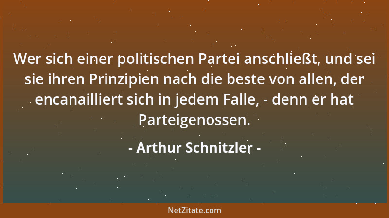 Arthur Schnitzler - Wer sich einer politischen Partei anschließt, und sei sie ihren Prinzipien nach die beste von allen, de...