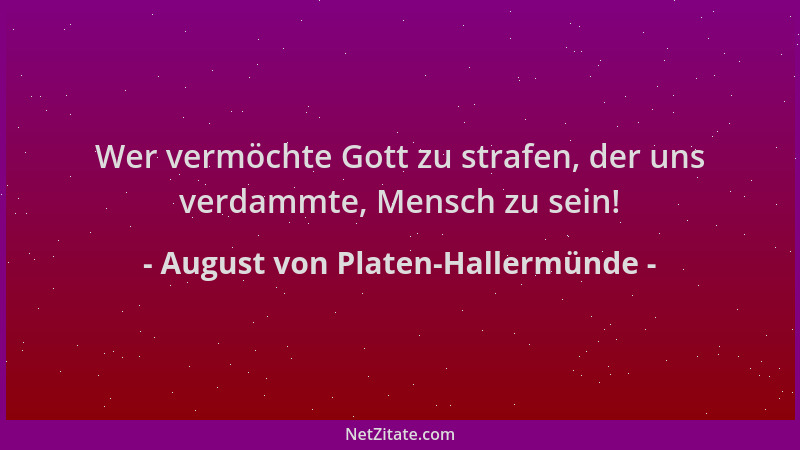 August von Platen-Hallermünde - Wer vermöchte Gott zu strafen, der uns verdammte, Mensch zu sein!...