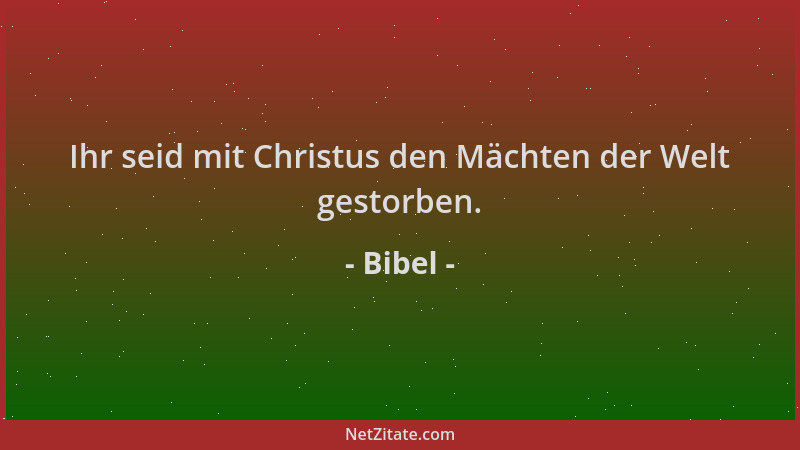 Bibel - Ihr seid mit Christus den Mächten der Welt gestorben....