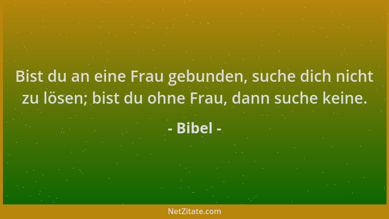 Bibel - Bist du an eine Frau gebunden, suche dich nicht zu lösen; bist du ohne Frau, dann suche keine....