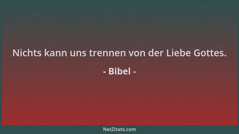 Bibel - Nichts kann uns trennen von der Liebe Gottes....