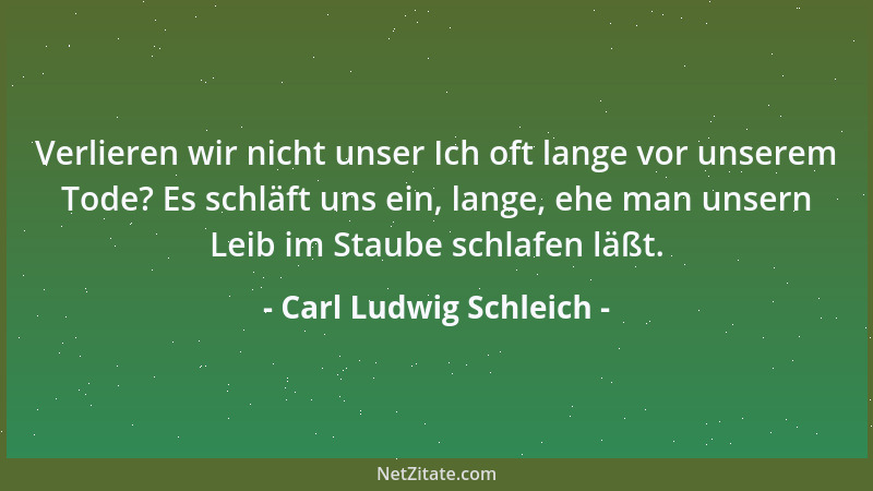 Carl Ludwig Schleich - Verlieren wir nicht unser Ich oft lange vor unserem Tode? Es schläft uns ein, lange, ehe man unsern...