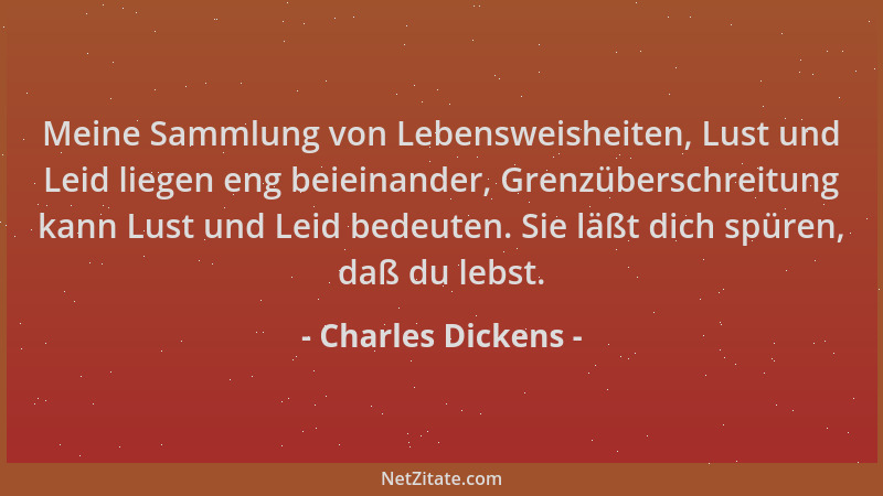 Charles Dickens - Meine Sammlung von Lebensweisheiten, Lust und Leid liegen eng beieinander, Grenzüberschreitung kann Lust...