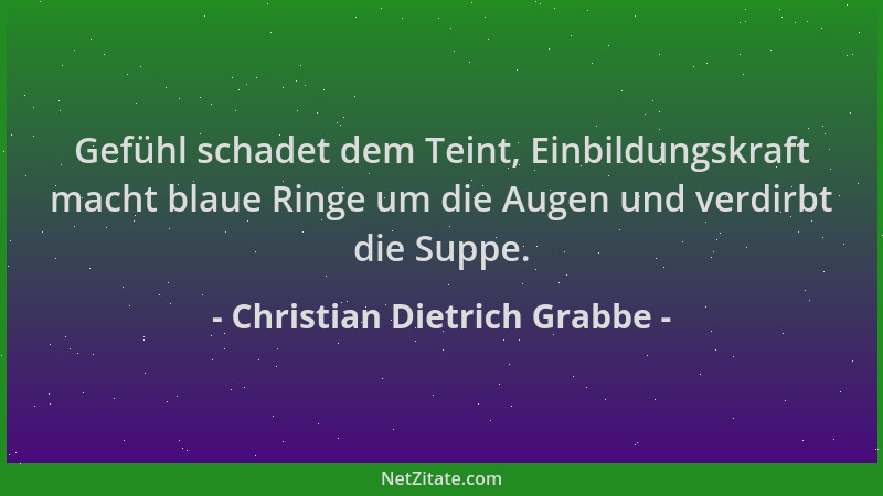 Christian Dietrich Grabbe - Gefühl schadet dem Teint, Einbildungskraft macht blaue Ringe um die Augen und verdirbt die Supp...