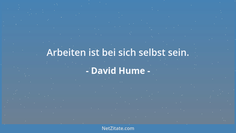 David Hume - Arbeiten ist bei sich selbst sein....